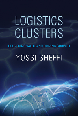 Logistics Clusters: Delivering Value and Driving Growth - Sheffi, Yossi