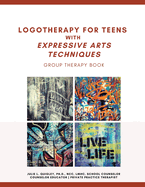 Logotherapy for Teens with Expressive Arts Techniques: Group Therapy Book