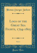 Logs of the Great Sea Fights, 1794-1805, Vol. 1 (Classic Reprint)