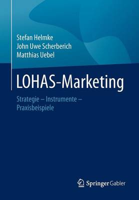 Lohas-Marketing: Strategie - Instrumente - Praxisbeispiele - Helmke, Stefan, and Scherberich, John Uwe, and Uebel, Matthias