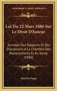 Loi Du 22 Mars 1886 Sur Le Droit D'Auteur: Annotee Des Rapports Et Des Discussions a la Chambre Des Representants Et Au Senat (1886)