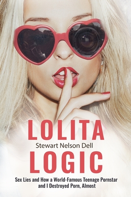 Lolita Logic: Sex Lies and How a World Famous Teenage Porn Queen and I Destroyed Porn, Almost - Dell, Stewart Nelson