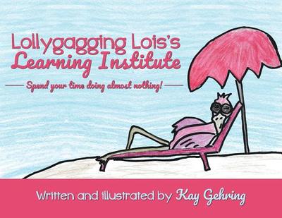 Lollygagging Lois's Learning Institute - Gehring, Kay