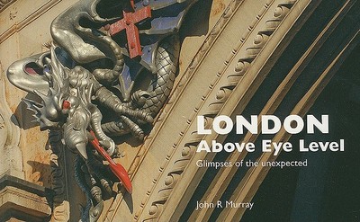London Above Eye Level: Glimpses of the Unexpected - Murray, John R