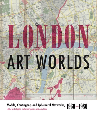 London Art Worlds: Mobile, Contingent, and Ephemeral Networks, 1960-1980 - Applin, Jo (Editor), and Spencer, Catherine (Editor), and Tobin, Amy (Editor)