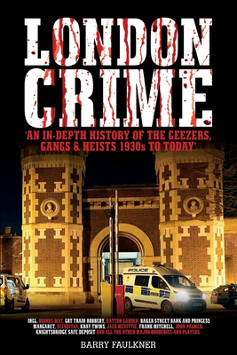 London Crime: An in-depth history of the geezers, the gangs and the major heists in the UK 1930s - present day - Faulkner, Barry