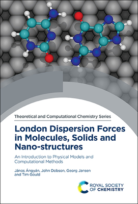London Dispersion Forces in Molecules, Solids and Nano-structures: An Introduction to Physical Models and Computational Methods - ngyn, Jnos, Prof., and Dobson, John, Prof., and Jansen, Georg, Prof.