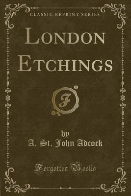 London Etchings (Classic Reprint) - Adcock, A St John