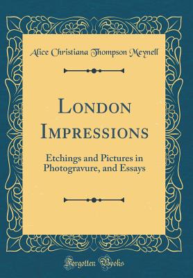 London Impressions: Etchings and Pictures in Photogravure, and Essays (Classic Reprint) - Meynell, Alice Christiana Thompson