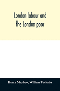 London labour and the London poor; a cyclopdia of the condition and earnings of those that will work, those that cannot work, and those that will not work