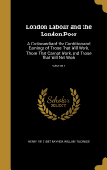 London Labour and the London Poor: A Cyclopaedia of the Condition and Earnings of Those That Will Work, Those That Cannot Work, and Those That Will Not Work; Volume 1