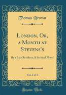 London, Or, a Month at Stevens's, Vol. 2 of 3: By a Late Resident; A Satirical Novel (Classic Reprint)