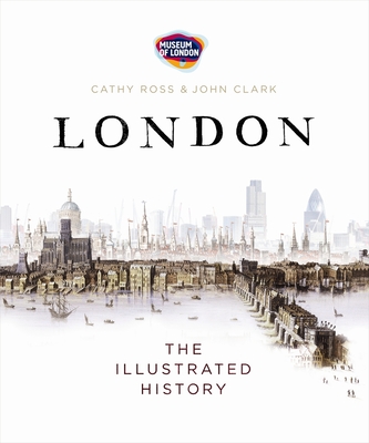 London: The Illustrated History - Ross, Cathy, and Clark, John, IV, and Museum of London