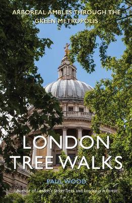 London Tree Walks: Arboreal Ambles Around the Green Metropolis - Wood, Paul