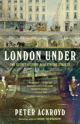 London Under: The Secret History Beneath the Streets - Ackroyd, Peter