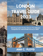 London: "Unlocking London's Timeless Charms: Your Ultimate Companion for a Remarkable Journey in 2023"