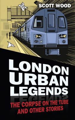 London Urban Legends: The Corpse on the Tube and Other Stories - Wood, Scott