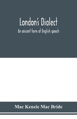 London's dialect, an ancient form of English speech, with a note on the dialects of the North of England and the Midlands and of Scotland - Kenzie Mac Bride, Mac