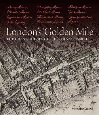 London's 'Golden Mile': The Great Houses of the Strand, 1550-1650 - Guerci, Manolo