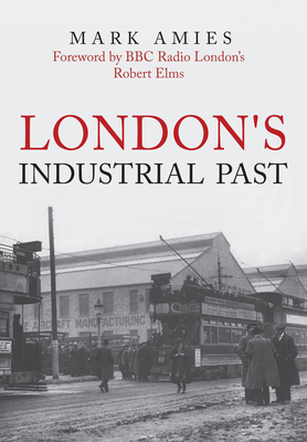London's Industrial Past - Amies, Mark, and Elms, Robert (Foreword by)