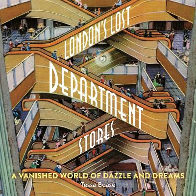 London's Lost Department Stores: A Vanished World of Dazzle and Dreams - Boase, Tessa