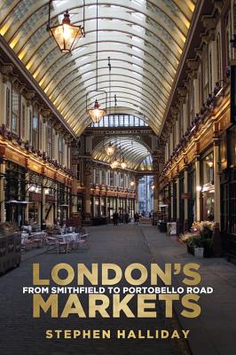 London's Markets: From Smithfield to Portobello Road - Halliday, Stephen