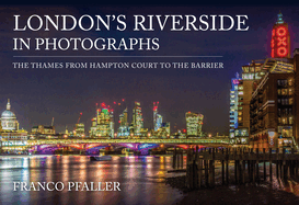 London's Riverside in Photographs: The Thames from Hampton Court to the Barrier