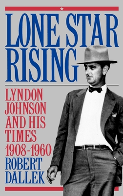 Lone Star Rising: Vol. 1: Lyndon Johnson and His Times, 1908-1960 - Dallek, Robert