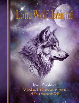 Lone Wolf Journal: Book 1: Foundations: Unlocking the Freedom & Power of Your Authentic Self - Guescini, Lorenzo (Cover design by), and Lynn, Sharon (Editor)