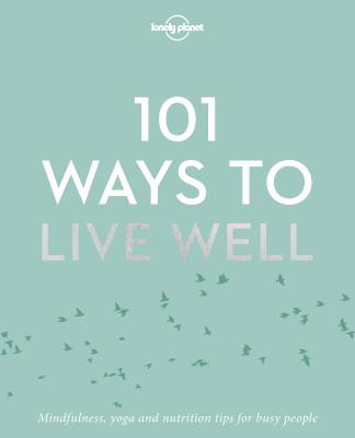 Lonely Planet 101 Ways to Live Well - Lonely Planet, and Joy, Victoria, and Zimmerman, Karla