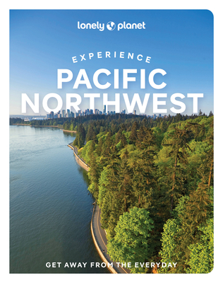 Lonely Planet Experience Pacific Northwest - Lonely Planet, and Bujan, Bianca, and Dunning, Lara