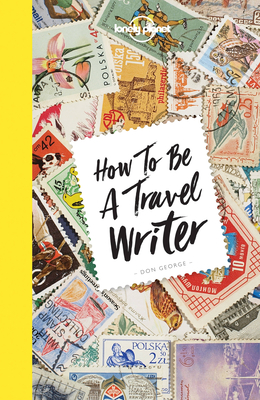 Lonely Planet How to be a Travel Writer - Lonely Planet, and George, Don