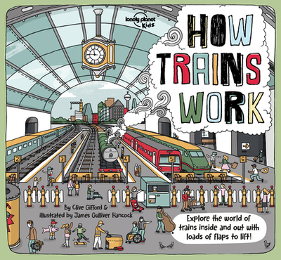 Lonely Planet Kids How Trains Work 1 - Gifford, Clive, and Hancock, James Gulliver (Illustrator)