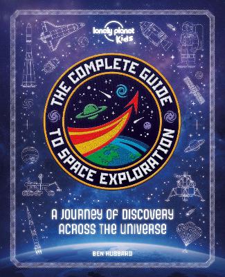 Lonely Planet Kids The Complete Guide to Space Exploration - Lonely Planet Kids, and Hubbard, Ben