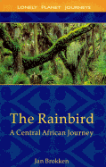 Lonely Planet the Rainbird: A Central African Journey - Brokken, Jan, and Garrett, Sam (Translated by)