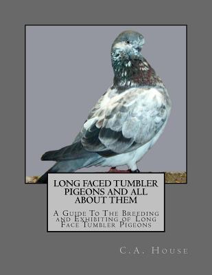 Long Faced Tumbler Pigeons and All About Them: A Guide To The Breeding and Exhibiting of Long Face Tumbler Pigeons - Chambers, Jackson (Introduction by), and House, C a