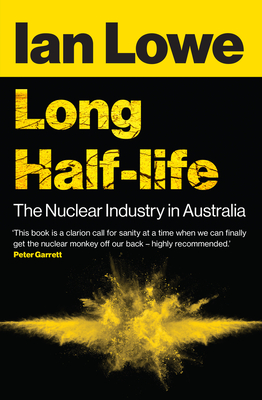 Long Half-Life: The Nuclear Industry in Australia - Lowe, Ian