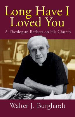 Long Have I Loved You: A Theologian Reflects on His Church - Burghardt, Walter J, S.J.