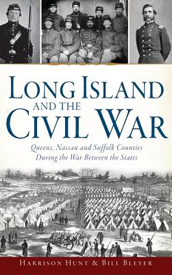 Long Island and the Civil War: Queens, Nassau and Suffolk Counties During the War Between the States - Hunt, Harrison, and Bleyer, Bill