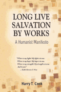 Long Live Salvation by Works: A Humanist Manifesto - Cook, Harry T