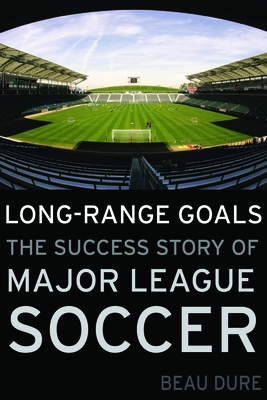 Long-Range Goals: The Success Story of Major League Soccer - Dure, Beau