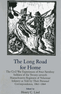 Long Road for Home: The Civil War Experiences of Four Farmboy Soldiers of the Twenty-Seventh Massachusetts Regiment of Volunteer Infantry as Told by Their Personal Correspondence, 1861-1864