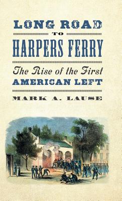 Long Road to Harpers Ferry: The Rise of the First American Left - Lause, Mark A