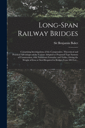 Long-span Railway Bridges: Comprising Investigations of the Comparative, Theoretical and Practical Advantages of the Various Adopted or Proposed Type Systems of Construction, With Numerous Formulae and Tables, Giving the Weight of Iron or Steel...