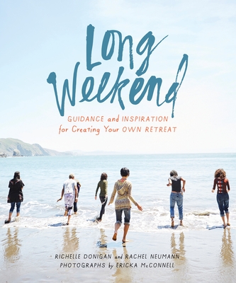 Long Weekend: Guidance and Inspiration for Creating Your Own Personal Retreat - Donigan, Richelle Sigele, and Neumann, Rachel, and McConnell, Ericka (Photographer)