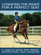 Longeing the Rider for a Perfect Seat: A How-To Guide for Riders, Instructors, and Longeurs