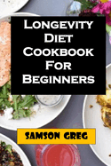 Longevity Diet Cookbook For Beginners: Simplify Step By Step Guide On How To Prepare Longevity Diet With Tips On Troubleshooting Common Problems And How To Solve It.