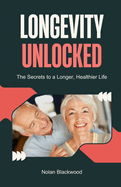 Longevity Unlocked: The Secrets to a Longer, Healthier Life