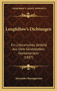 Longfellow's Dichtungen: Ein Literarisches Zeitbild Aus Dem Geistesleben Nordamerika's (Classic Reprint)