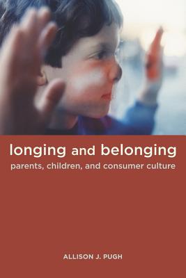 Longing and Belonging: Parents, Children, and Consumer Culture - Pugh, Allison